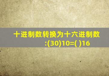 十进制数转换为十六进制数:(30)10=( )16